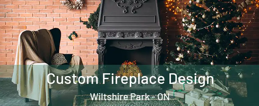  Custom Fireplace Design Wiltshire Park - ON