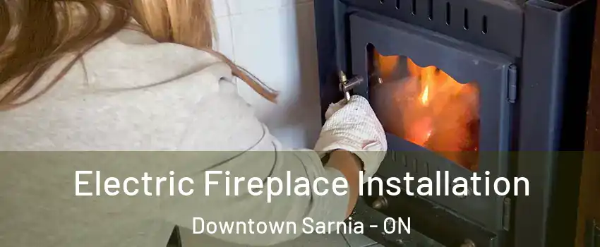  Electric Fireplace Installation Downtown Sarnia - ON