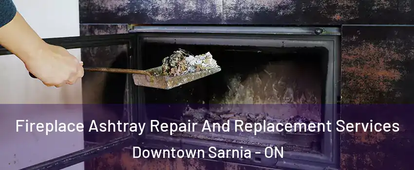  Fireplace Ashtray Repair And Replacement Services Downtown Sarnia - ON