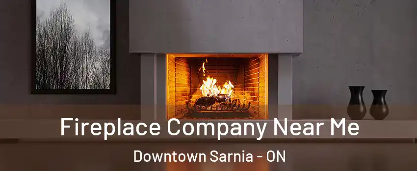  Fireplace Company Near Me Downtown Sarnia - ON