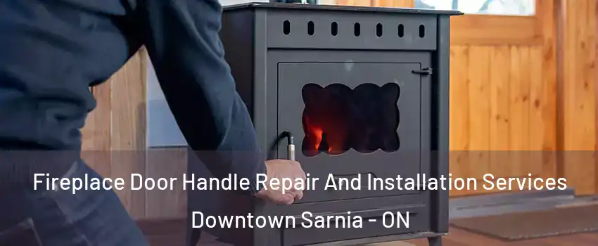  Fireplace Door Handle Repair And Installation Services Downtown Sarnia - ON