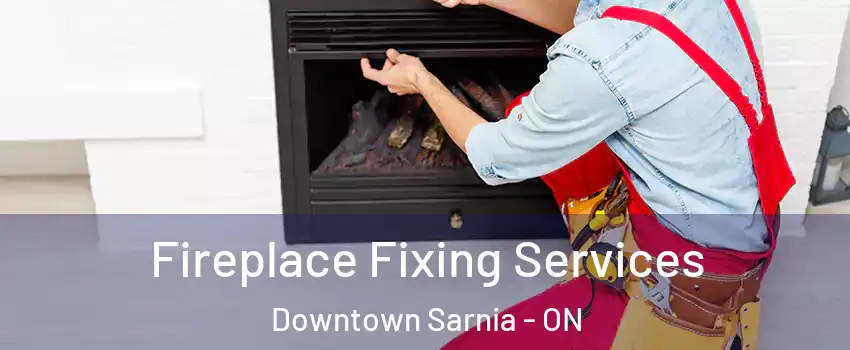  Fireplace Fixing Services Downtown Sarnia - ON