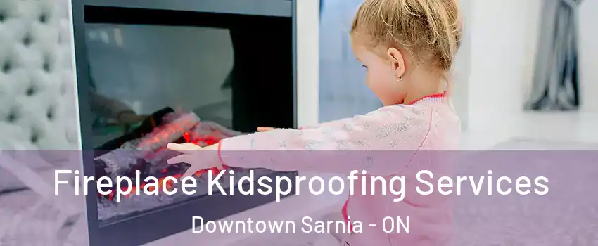  Fireplace Kidsproofing Services Downtown Sarnia - ON
