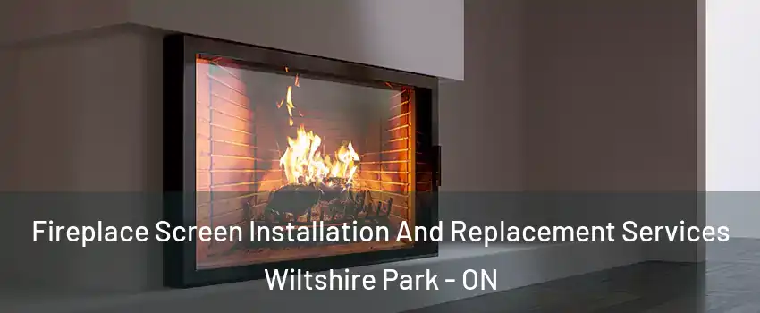  Fireplace Screen Installation And Replacement Services Wiltshire Park - ON
