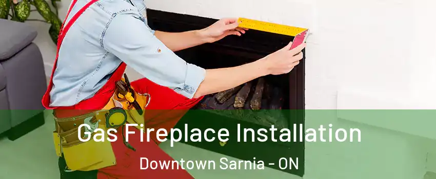  Gas Fireplace Installation Downtown Sarnia - ON