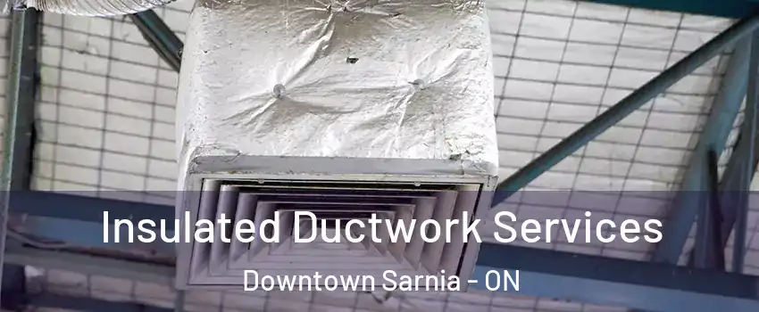  Insulated Ductwork Services Downtown Sarnia - ON