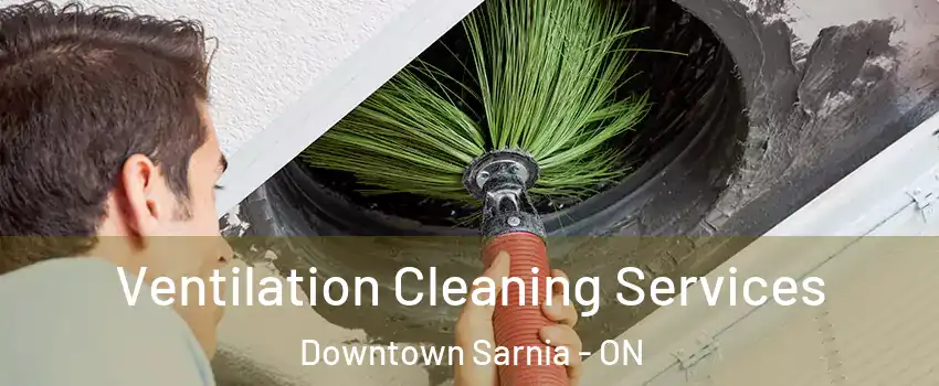  Ventilation Cleaning Services Downtown Sarnia - ON