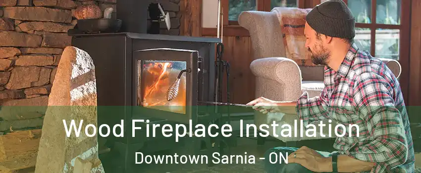  Wood Fireplace Installation Downtown Sarnia - ON