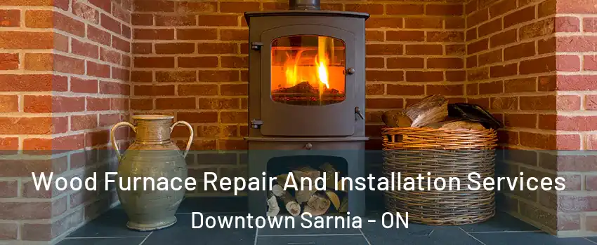 Wood Furnace Repair And Installation Services Downtown Sarnia - ON